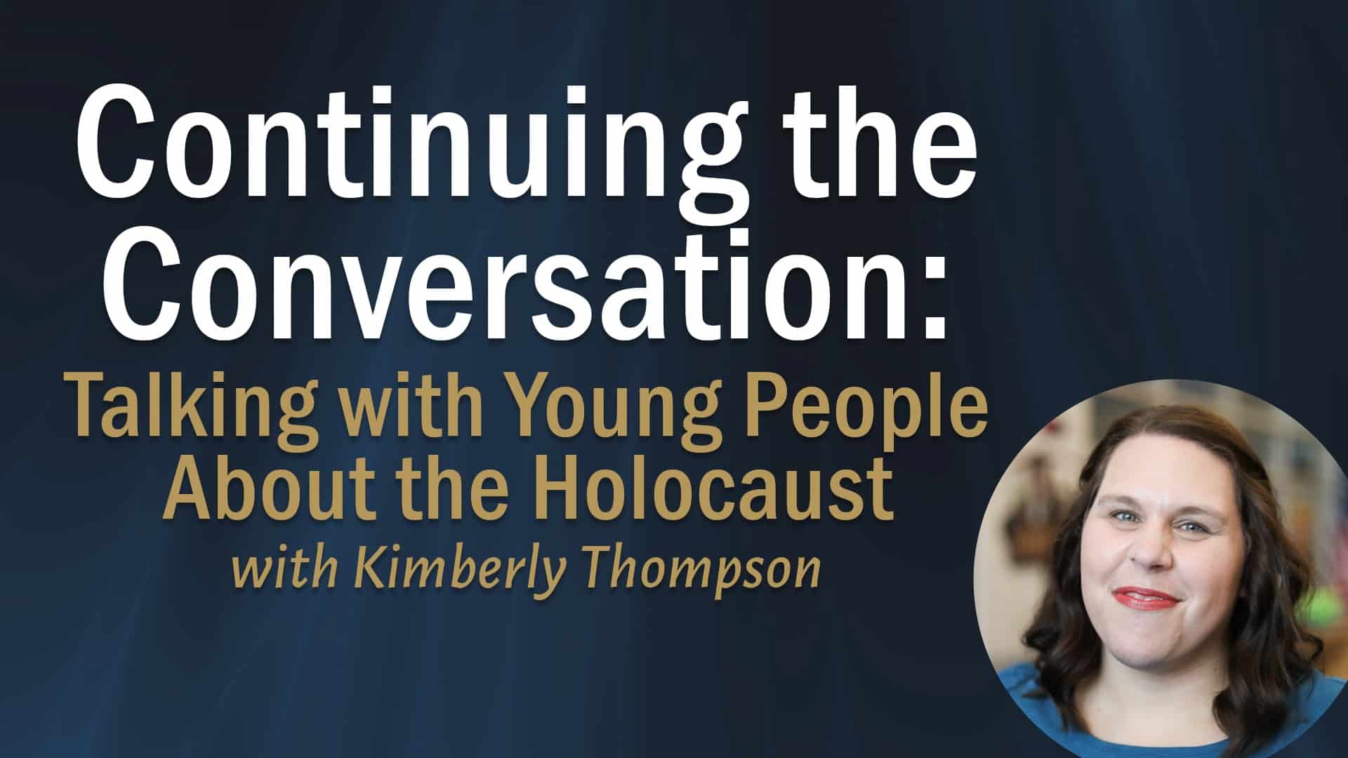reads "Continuing the Conversation: Talking with Young People About the Holocaust with Kimberly Thompson" against a blue textured background. To the right of the title is a photo of Kimberly Thompson.